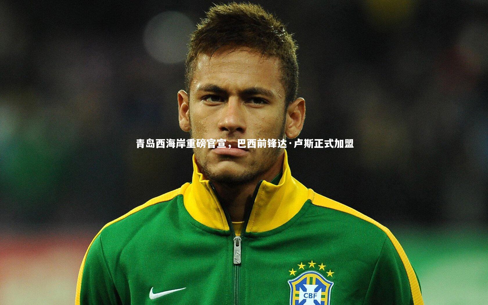 青岛西海岸重磅官宣，巴西前锋达·卢斯正式加盟