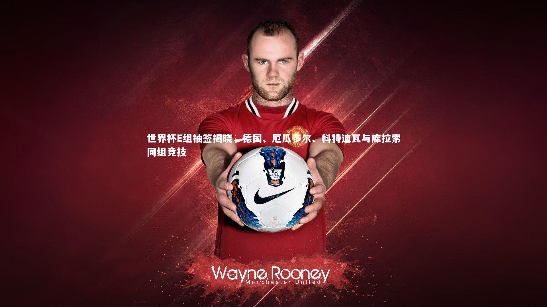 世界杯E组抽签揭晓，德国、厄瓜多尔、科特迪瓦与库拉索同组竞技