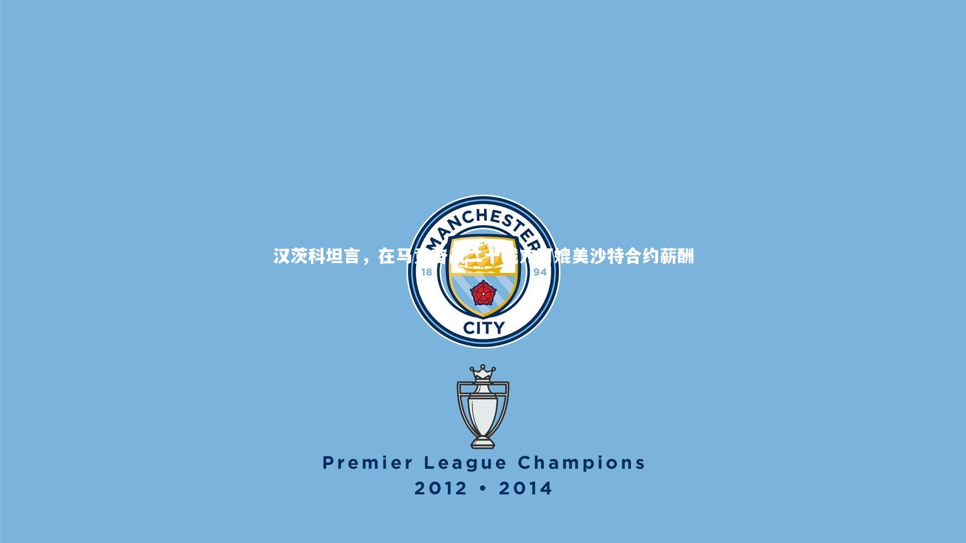 汉茨科坦言，在马竞奋战二十载方可媲美沙特合约薪酬