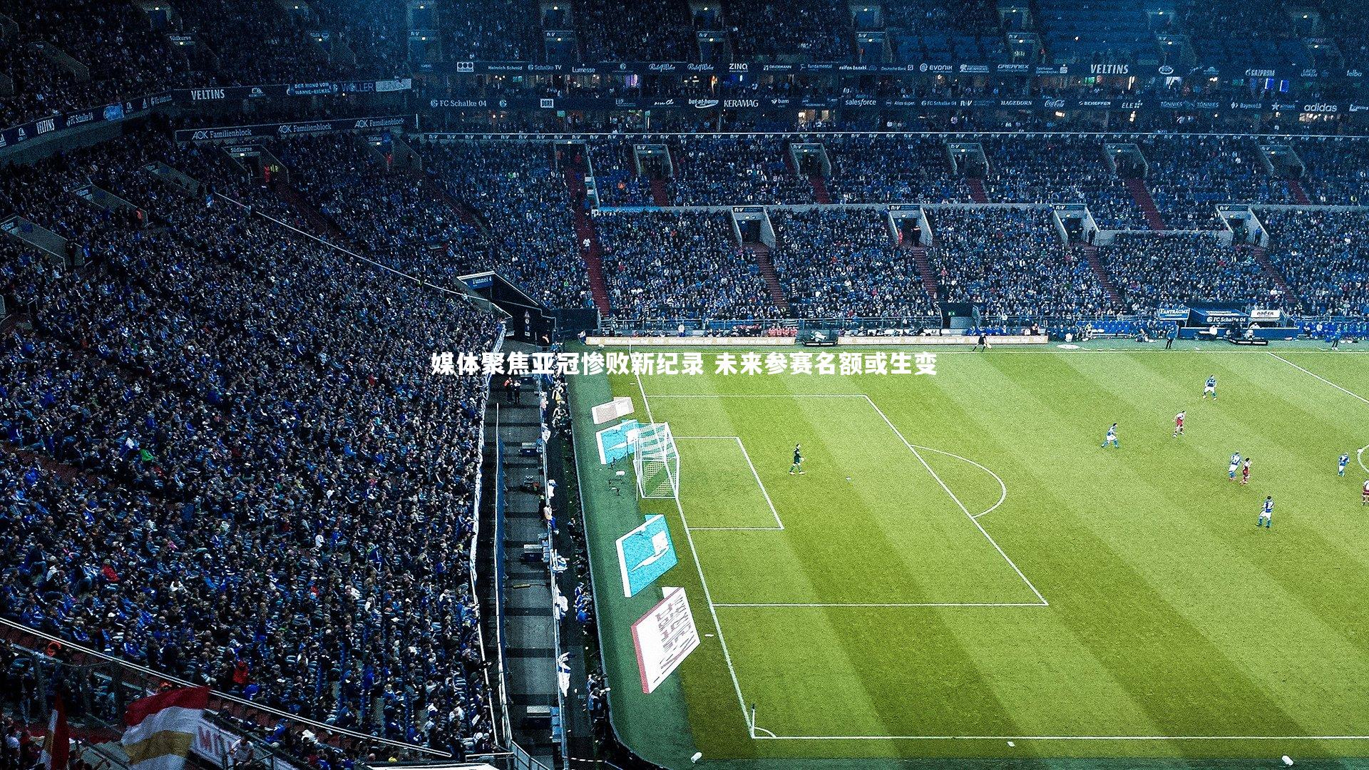 媒体聚焦亚冠惨败新纪录 未来参赛名额或生变