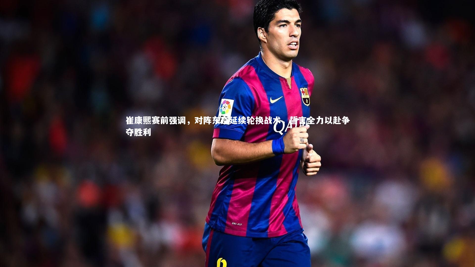 崔康熙赛前强调，对阵东京延续轮换战术，誓言全力以赴争夺胜利